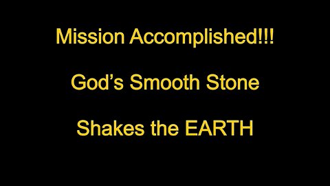 Mission Accomplished!!! God's Smooth Stone Shakes the Earth