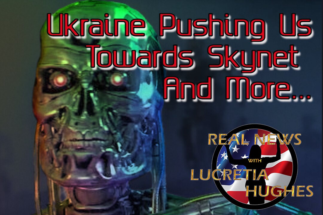 Ukraine Pushing Us Towards Skynet And More... Real News with Lucretia Hughes