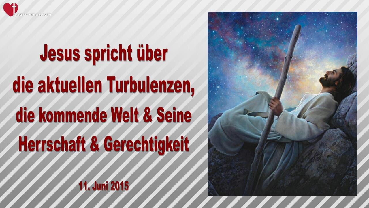 11.06.2015 ❤️ Jesus erklärt... Aktuelle Turbulenzen, die kommende Welt, Meine Herrschaft & Gerechtigkeit