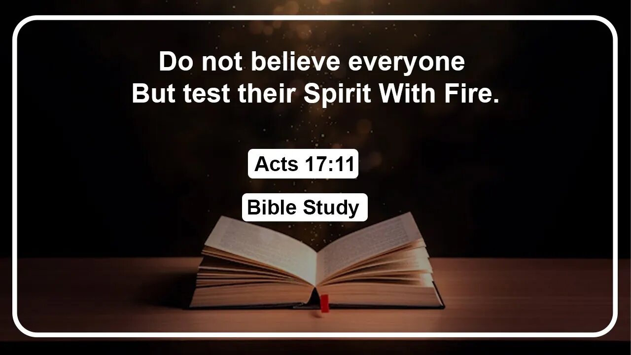 Acts 1711 Bible Study, Do not believe everyone But test their Spirit With Fire