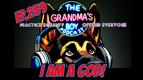 The Grandmas Boy Podcast EP.259-I AM A GOD!