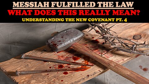 MESSIAH FULFILLED THE LAW: WHAT DOES THIS REALLY MEAN? UNDERSTANDING THE NEW COVENANT PT. 4