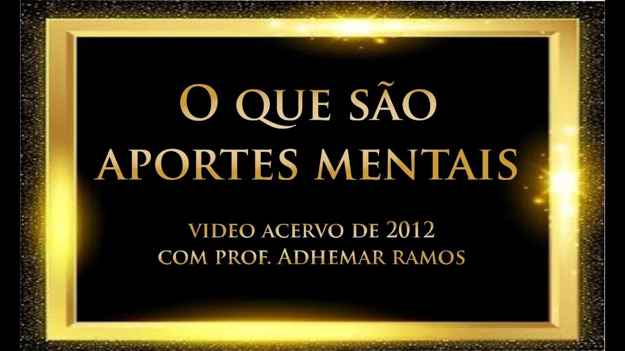 O que são os Aportes Mentais? - Adhemar Ramos - acervo 2012