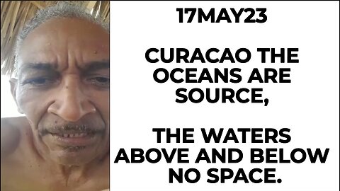 17MAY23 CURACAO THE OCEANS ARE SOURCE, THE WATERS ABOVE AND BELOW NO SPACE.