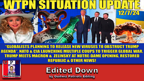 WTPN SIT/UP 12/7/24-CIA/NATO COUPS-GLOBALISTS BIOWEAPONS-JON BENET-NOTRE-DAME-Edited Down