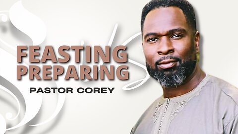 Feasting Vs Preparing | Pastor Corey