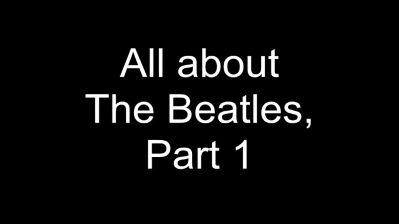 All about The Beatles, Part 1.