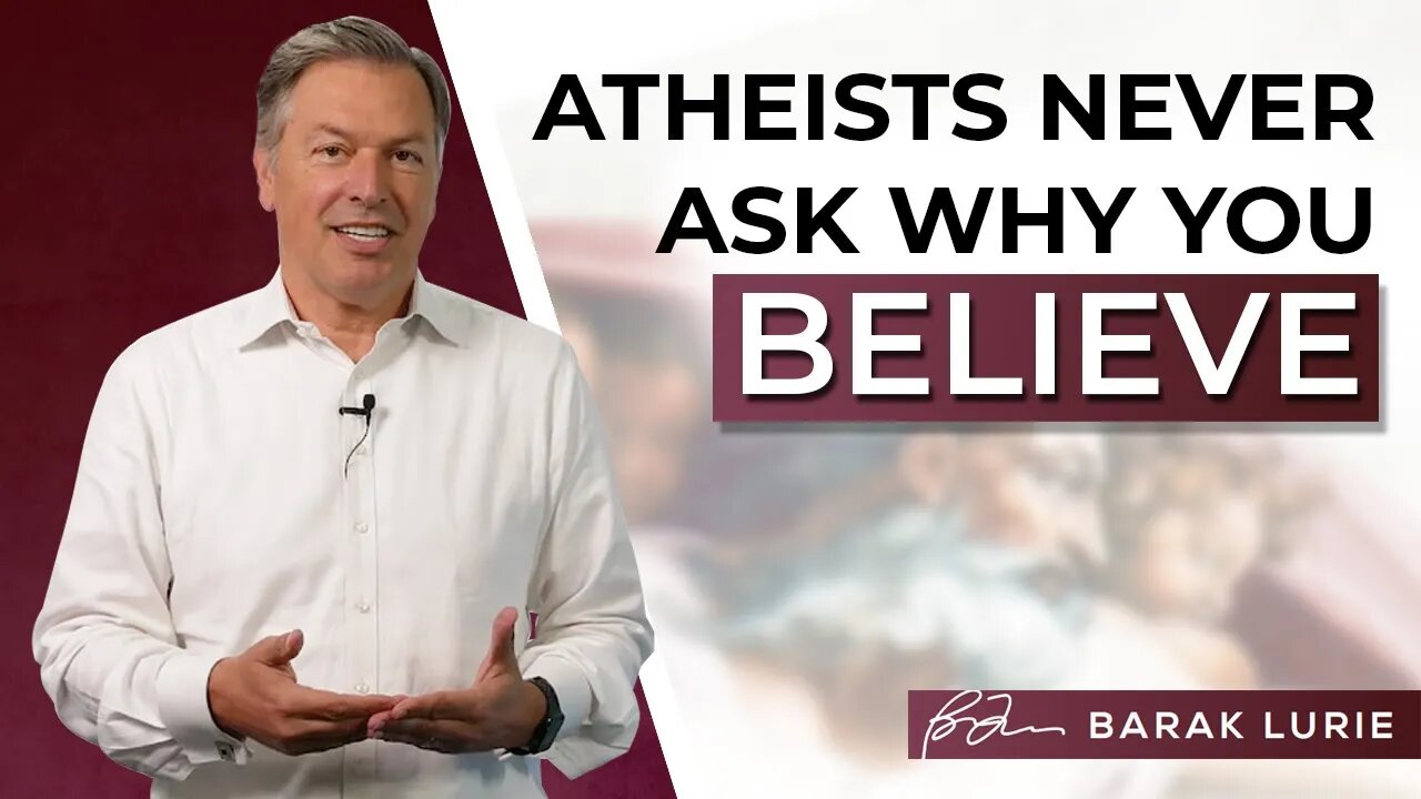 Atheists Never Ask Why You Believe