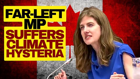 Canadian Leftist MP Suffers Climate Hysteria