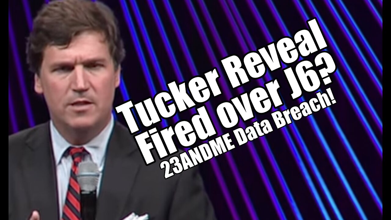 Tucker Reveal: Fired over J6? 23ANDME Data Breach. PraiseNPrayer! B2T Show Dec 4, 2023