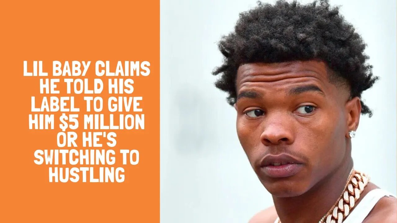 Lil Baby Claims He Told His Label to Give Him $5 Million or He's Switching to Hustling