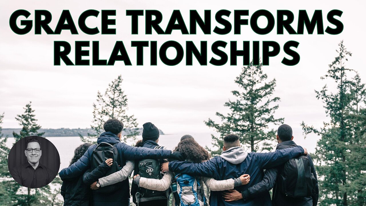 What is Grace? Part 5: Grace Transforms Relationships