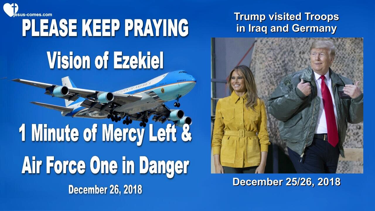 December 26, 2018 🇺🇸 AIR FORCE ONE in Danger and 1 Minute Mercy left, please keep praying... Vision of Ezekiel