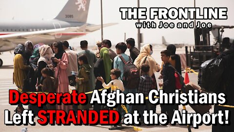 Desperate Afghan Christians Left STRANDED at the Airport! | The Frontline with Joe & Joe