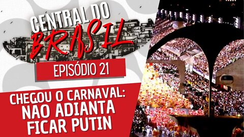 Chegou o carnaval: não adianta ficar Putin - Central do Brasil nº 21 - 24/02/22