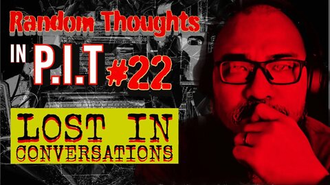 Random Thoughts In The P.i.T #22 Lost in Conversations