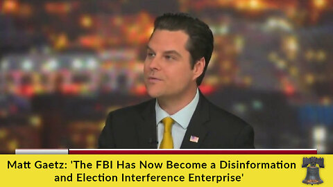 Matt Gaetz: 'The FBI Has Now Become a Disinformation and Election Interference Enterprise'