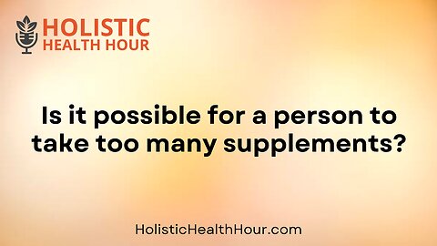 Is it possible for a person to take too many supplements?