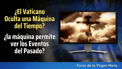 ¿El Vaticano Oculta una Máquina del Tiempo? ¿La máquina permite ver los Eventos del Pasado?