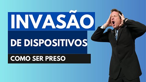 Como ser preso por invasão de dispositivos