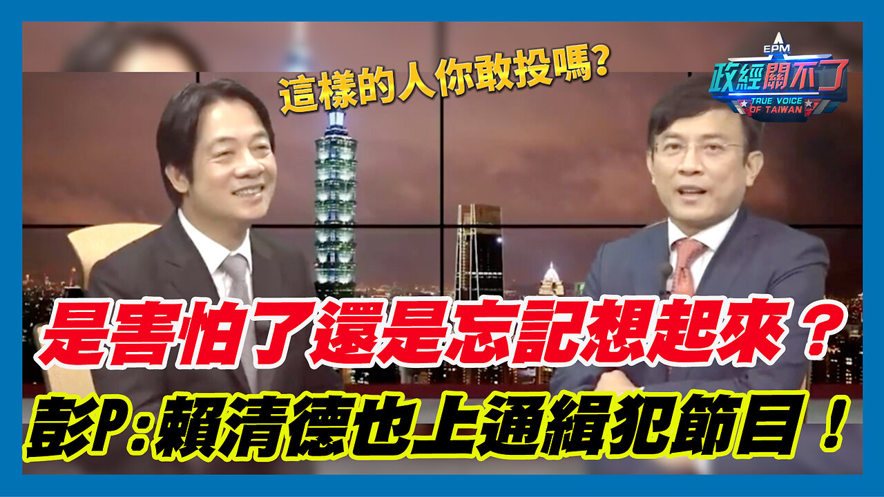 是害怕了還是忘記想起來？彭文正:賴清德也上通緝犯節目！｜政經關不了（精華版）｜2023.09.20