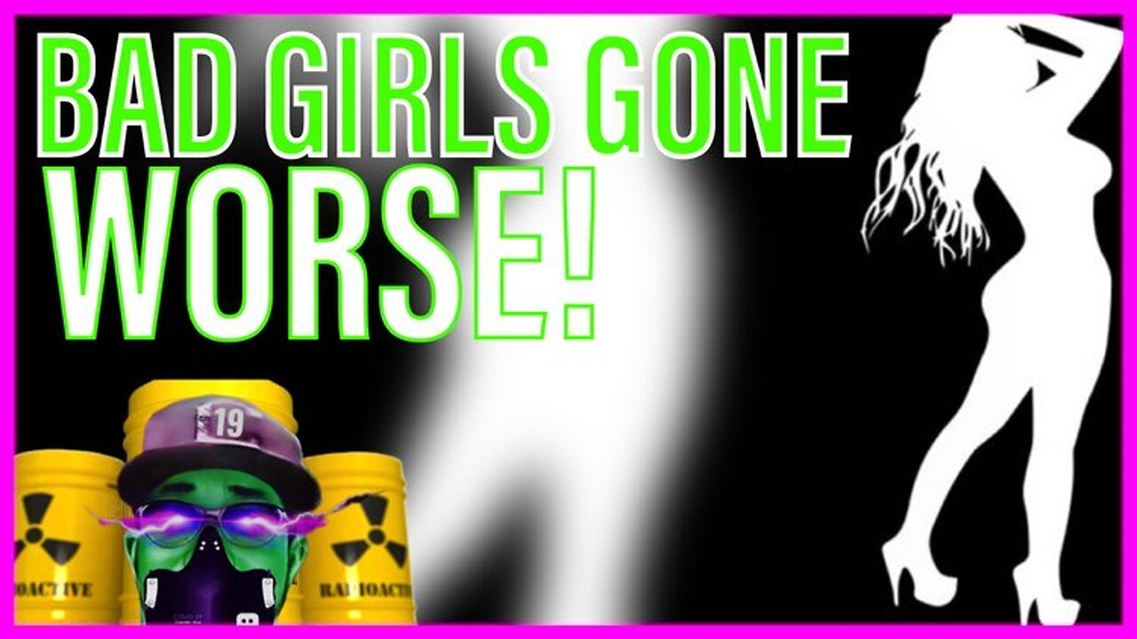 Bad girls gone worse! | Why go better, when you can go WORSE?