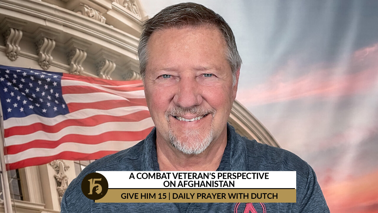 A Combat Veteran’s Perspective on Afghanistan | Give Him 15: Daily Prayer with Dutch | Aug. 18, 2022