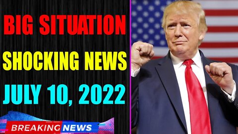 BIG SITUATION SHOCKING NEWS UPDATE OF TODAY'S JULY 10, 2022 - TRUMP NEWS