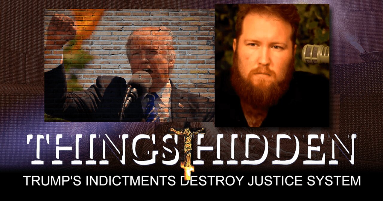 THINGS HIDDEN 142: How Trump's Indictments Destroy Justice System