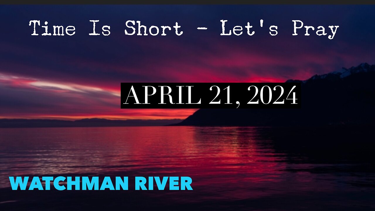 Time Is Short. Let’s Pray - April 21, 2024