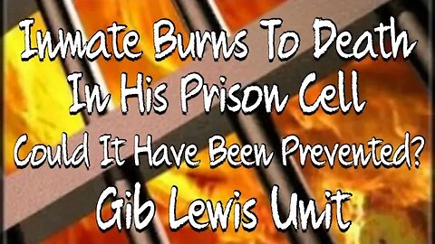 Inmate Burns To Death In His Cell On Gib Lewis Unit - Could It Have Been Prevented?