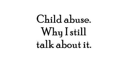 Child abuse and why I still talk about it.