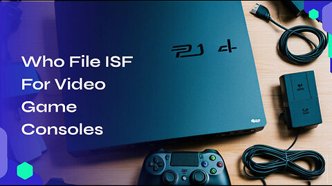 Demystifying Customs Brokerage: Who Files the ISF for Video Game Consoles?