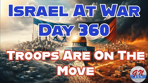 GNITN Special Edition Israel At War Day 360: Troops Are On The Move