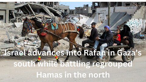 Israel advances into Rafah in Gaza’s south while battling regrouped Hamas in the north