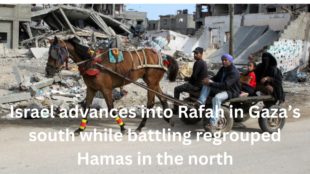 Israel advances into Rafah in Gaza’s south while battling regrouped Hamas in the north