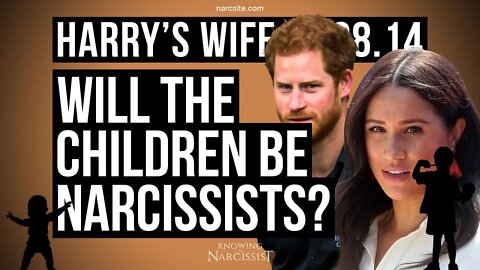 Harry´s Wife 88.14 Will The Children Become Narcissists? (Meghan Markle)