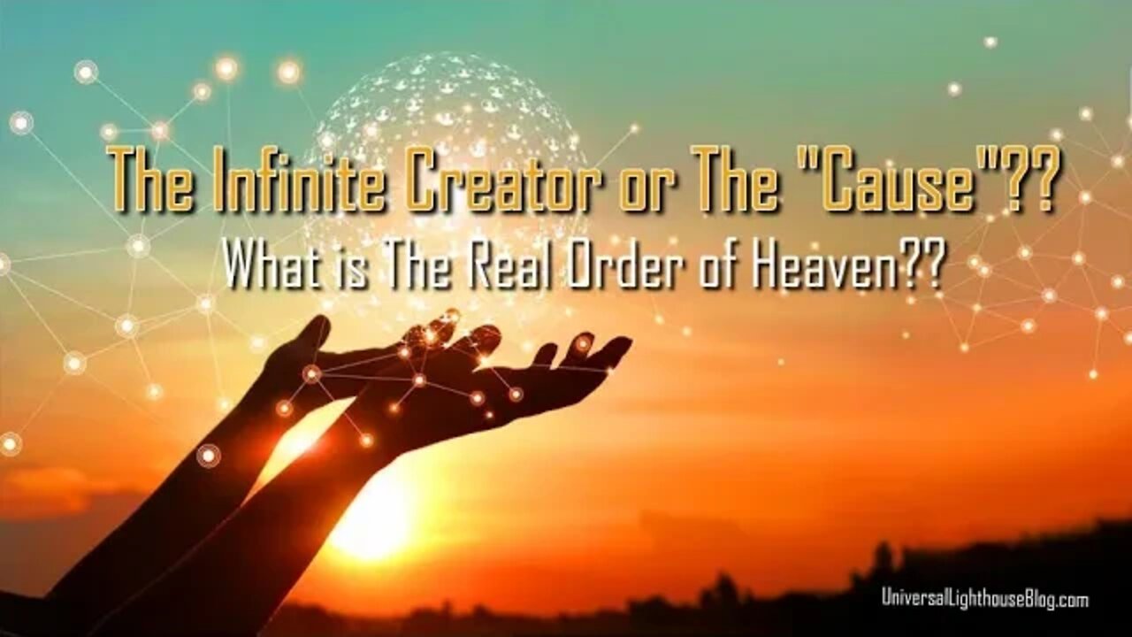 The Infinite Creator or The "Cause"?? - What is The Real Order of Heaven??