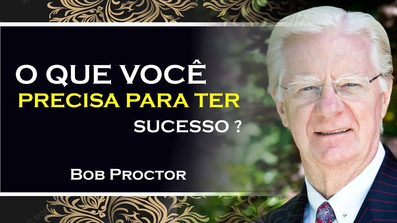 O QUE VOCÊ PRECISA PARA FAZER SUCESSO, BOB PROCTOR