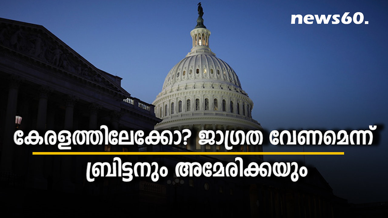 കേരളത്തിലേക്കോ? ജാഗ്രത വേണമെന്ന് ബ്രിട്ടനും അമേരിക്കയും