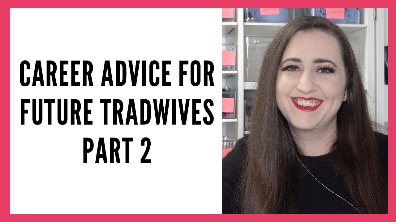 Career Advice for Future Tradwives & SAHM's, Part 3