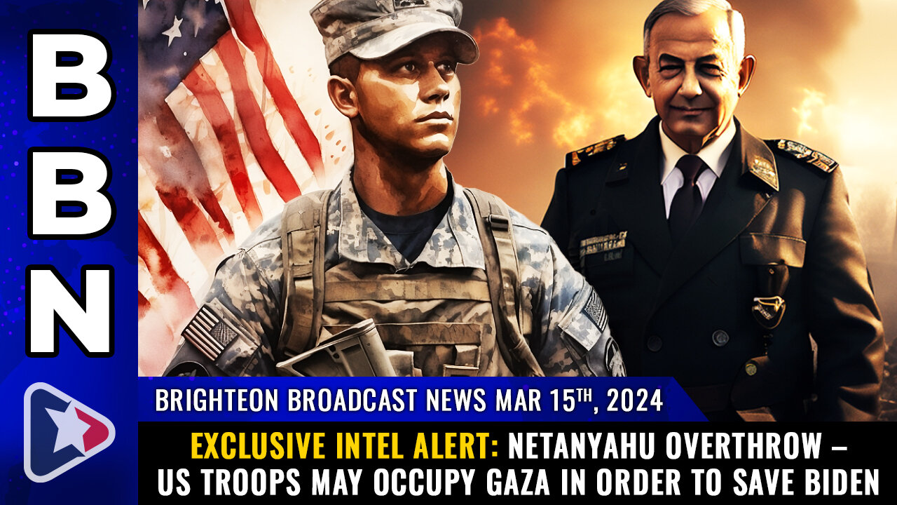 BBN, Mar 15, 2024 – Exclusive INTEL ALERT: Netanyahu OVERTHROW – US troops...