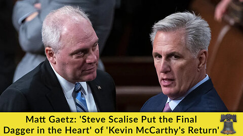 Matt Gaetz: 'Steve Scalise Put the Final Dagger in the Heart' of 'Kevin McCarthy's Return'