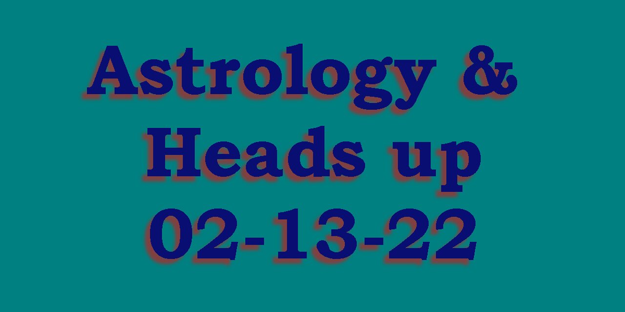 Astrology & Heads Up 02-13-2022