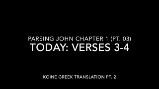 John Ch 1 Pt 3 Verses 3–4 (Koine Greek 2)