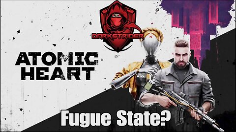 Atomic Heart- Fugue State?