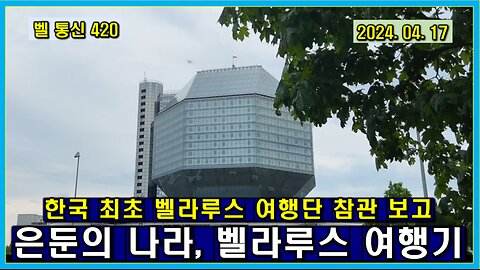 벨 통신 420, 한국 최초 벨라루스 여행단 참관 보고 // 은둔의 나라, 벨라루스 여행기