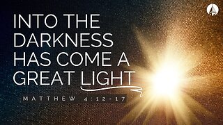 "Into The Darkness Has Come A Great Light" (Matthew 4:12-17)