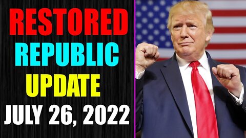 RESTORED REPUBLIC VIA A GCR UPDATE AS OF JULY 26, 2022 - TRUMP NEWS