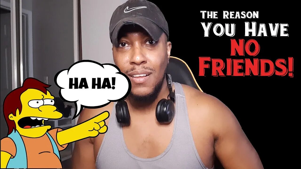 There's A Reason No One Wants To Be Your Friend!